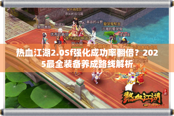 热血江湖2.0Sf强化成功率翻倍?2025最全装备养成路线解析 热血江湖2.0Sf强化成功率翻倍?2025最全装备养成路线解析