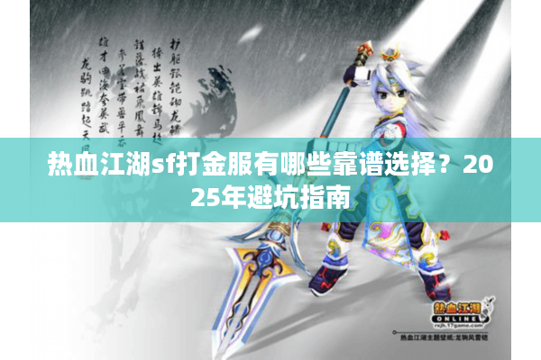 热血江湖sf打金服有哪些靠谱选择?2025年避坑指南 热血江湖sf打金服有哪些靠谱选择?2025年避坑指南