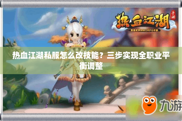 热血江湖私服怎么改技能？三步实现全职业平衡调整