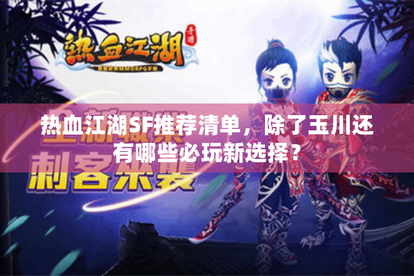 热血江湖SF推荐清单,除了玉川还有哪些必玩新选择? 热血江湖SF推荐清单,除了玉川还有哪些必玩新选择?