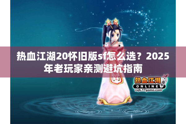 热血江湖20怀旧版sf怎么选？2025年老玩家亲测避坑指南