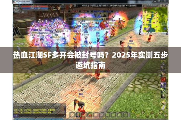 热血江湖SF多开会被封号吗?2025年实测五步避坑指南 热血江湖SF多开会被封号吗?2025年实测五步避坑指南