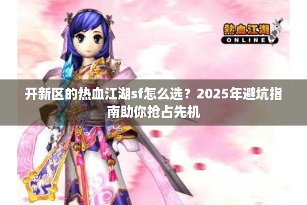 开新区的热血江湖sf怎么选？2025年避坑指南助你抢占先机