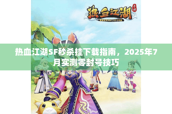 热血江湖SF秒杀挂下载指南，2025年7月实测零封号技巧
