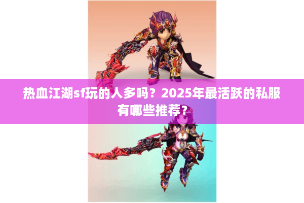 热血江湖sf玩的人多吗？2025年最活跃的私服有哪些推荐？