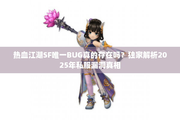 热血江湖SF唯一BUG真的存在吗？独家解析2025年私服漏洞真相