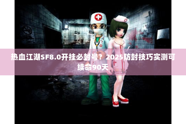 热血江湖SF8.0开挂必封号?2025防封技巧实测可续命90天 热血江湖SF8.0开挂必封号?2025防封技巧实测可续命90天