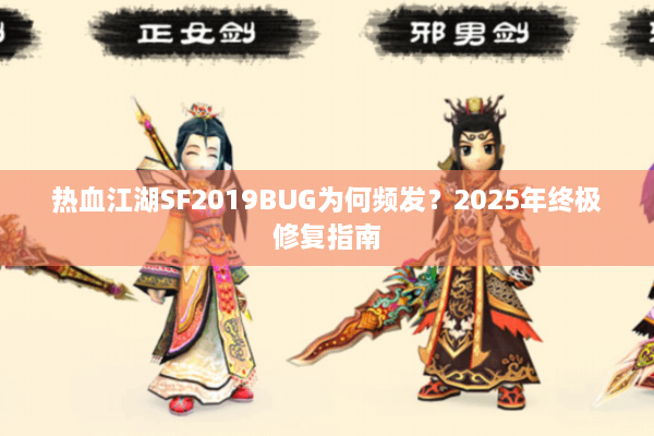 热血江湖SF2019BUG为何频发?2025年终极修复指南 热血江湖SF2019BUG为何频发?2025年终极修复指南