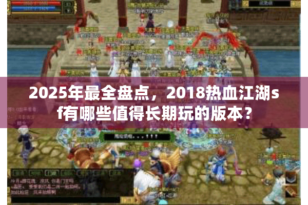 2025年最全盘点,2018热血江湖sf有哪些值得长期玩的版本? 2025年最全盘点,2018热血江湖sf有哪些值得长期玩的版本?