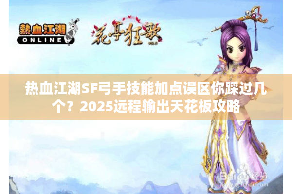 热血江湖SF弓手技能加点误区你踩过几个?2025远程输出天花板攻略 热血江湖SF弓手技能加点误区你踩过几个?2025远程输出天花板攻略