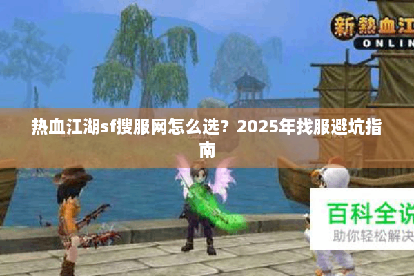 热血江湖sf搜服网怎么选?2025年找服避坑指南 热血江湖sf搜服网怎么选?2025年找服避坑指南