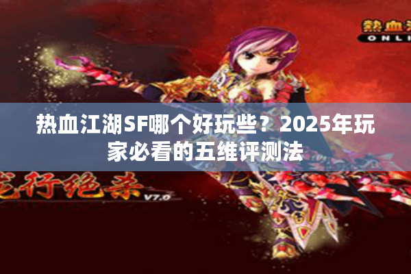 热血江湖SF哪个好玩些?2025年玩家必看的五维评测法 热血江湖SF哪个好玩些?2025年玩家必看的五维评测法