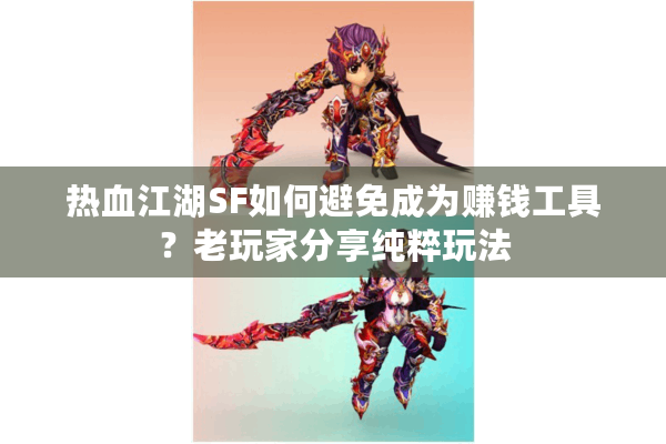 热血江湖SF如何避免成为赚钱工具?老玩家分享纯粹玩法 热血江湖SF如何避免成为赚钱工具?老玩家分享纯粹玩法