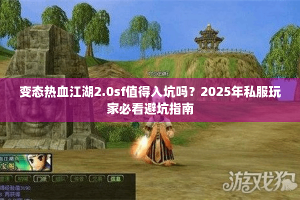 变态热血江湖2.0sf值得入坑吗？2025年私服玩家必看避坑指南