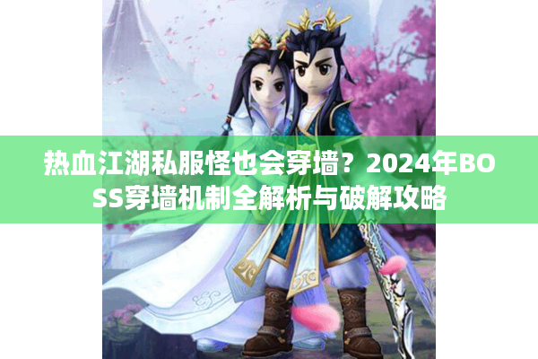 热血江湖私服怪也会穿墙？2024年BOSS穿墙机制全解析与破解攻略