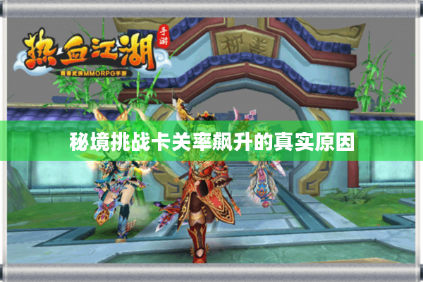 秘境挑战卡关率飙升的真实原因 秘境挑战卡关率飙升的真实原因