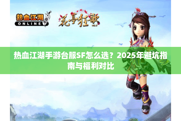 热血江湖手游台服SF怎么选？2025年避坑指南与福利对比