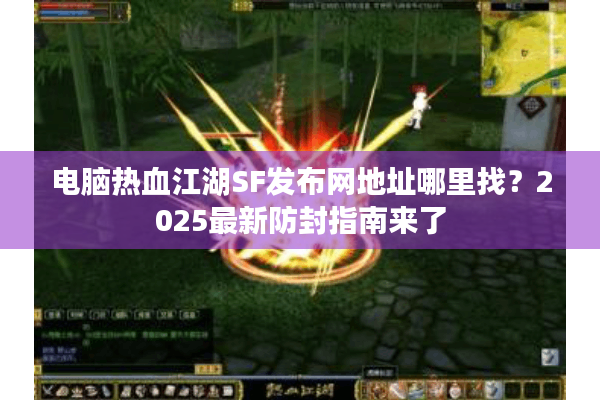 电脑热血江湖SF发布网地址哪里找？2025最新防封指南来了