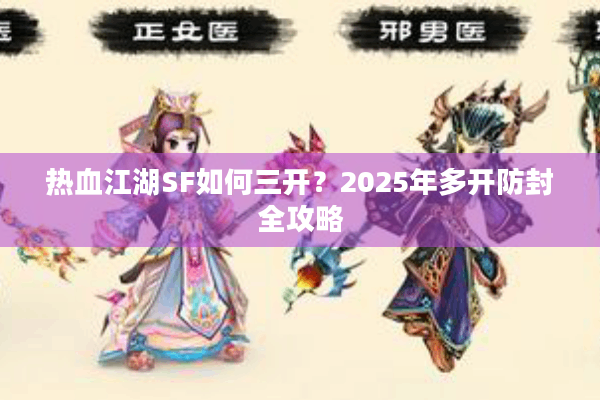 热血江湖SF如何三开?2025年多开防封全攻略 热血江湖SF如何三开?2025年多开防封全攻略
