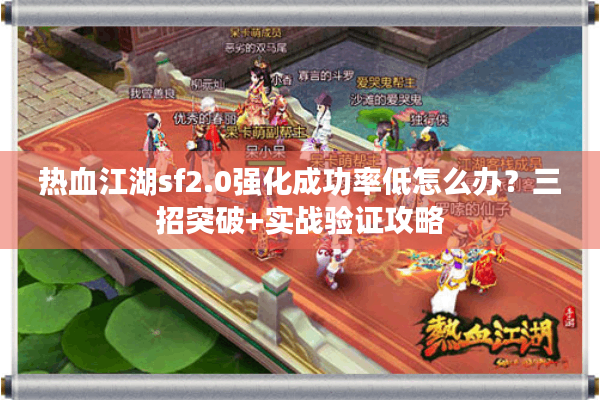 热血江湖sf2.0强化成功率低怎么办？三招突破+实战验证攻略