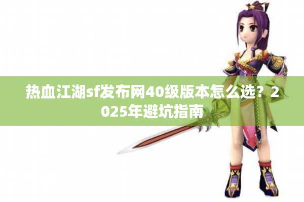 热血江湖sf发布网40级版本怎么选?2025年避坑指南 热血江湖sf发布网40级版本怎么选?2025年避坑指南