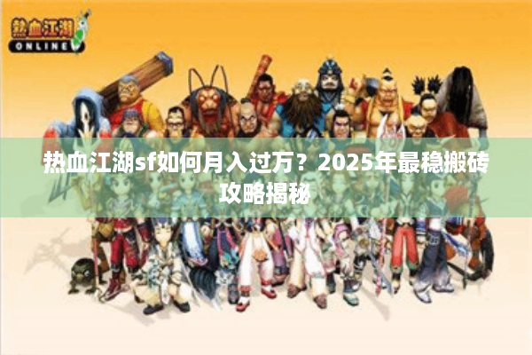 热血江湖sf如何月入过万?2025年最稳搬砖攻略揭秘 热血江湖sf如何月入过万?2025年最稳搬砖攻略揭秘