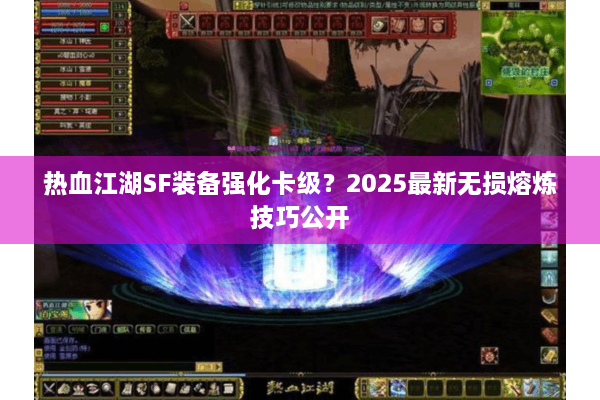 热血江湖SF装备强化卡级？2025最新无损熔炼技巧公开