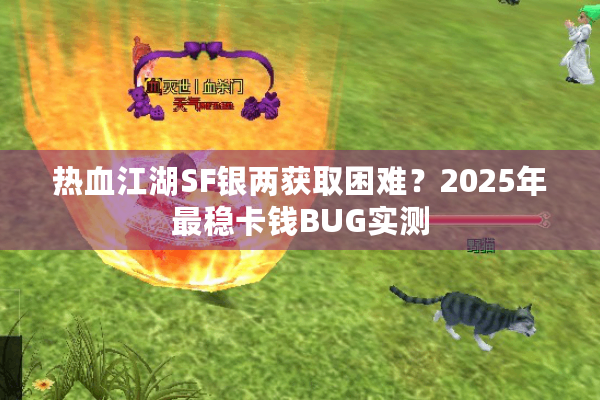 热血江湖SF银两获取困难?2025年最稳卡钱BUG实测 热血江湖SF银两获取困难?2025年最稳卡钱BUG实测