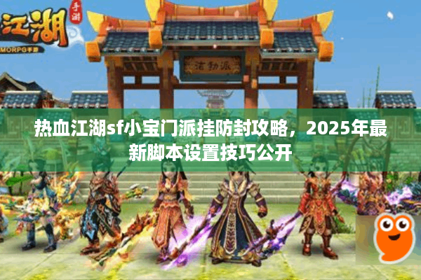 热血江湖sf小宝门派挂防封攻略,2025年最新脚本设置技巧公开 热血江湖sf小宝门派挂防封攻略,2025年最新脚本设置技巧公开