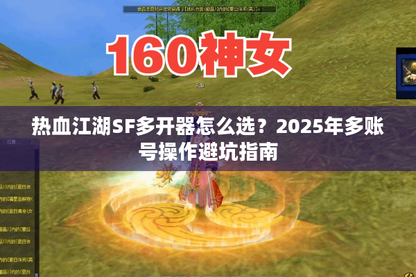 热血江湖SF多开器怎么选？2025年多账号操作避坑指南