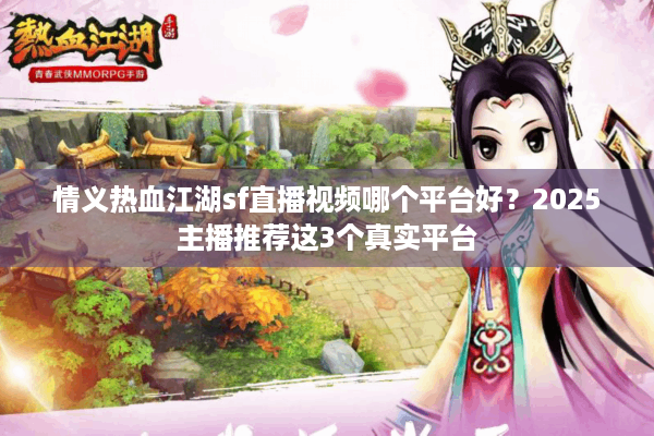 情义热血江湖sf直播视频哪个平台好?2025主播推荐这3个真实平台 情义热血江湖sf直播视频哪个平台好?2025主播推荐这3个真实平台