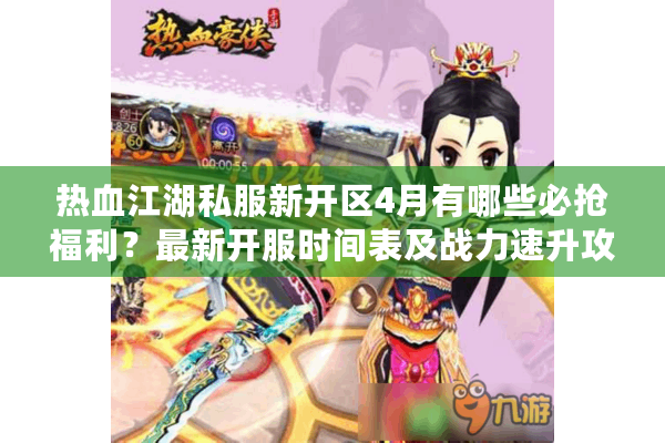 热血江湖私服新开区4月有哪些必抢福利？最新开服时间表及战力速升攻略
