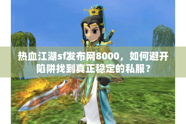 热血江湖sf发布网8000,如何避开陷阱找到真正稳定的私服? 热血江湖sf发布网8000,如何避开陷阱找到真正稳定的私服?