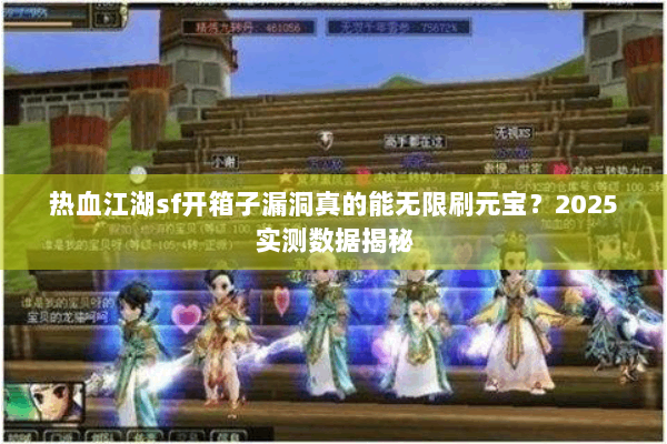 热血江湖sf开箱子漏洞真的能无限刷元宝?2025实测数据揭秘 热血江湖sf开箱子漏洞真的能无限刷元宝?2025实测数据揭秘