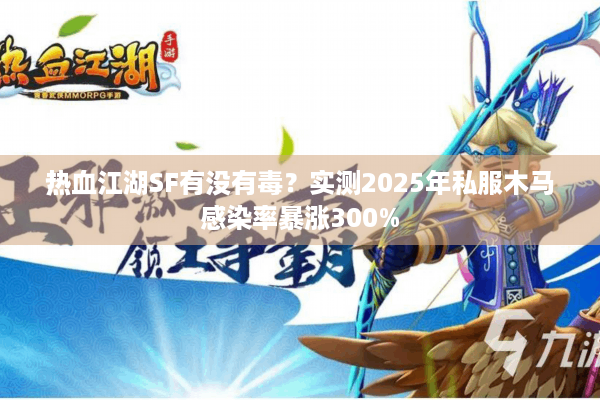 热血江湖SF有没有毒?实测2025年私服木马感染率暴涨300% 热血江湖SF有没有毒?实测2025年私服木马感染率暴涨300%