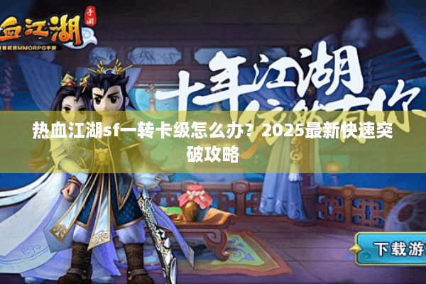 热血江湖sf一转卡级怎么办？2025最新快速突破攻略