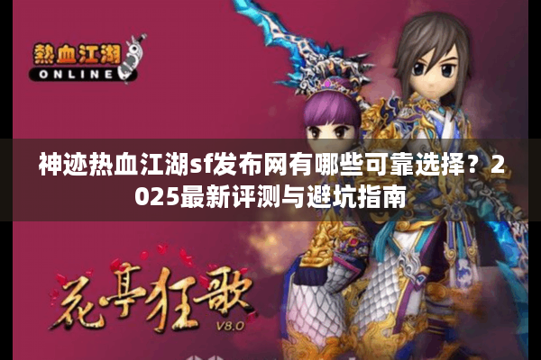神迹热血江湖sf发布网有哪些可靠选择?2025最新评测与避坑指南 神迹热血江湖sf发布网有哪些可靠选择?2025最新评测与避坑指南