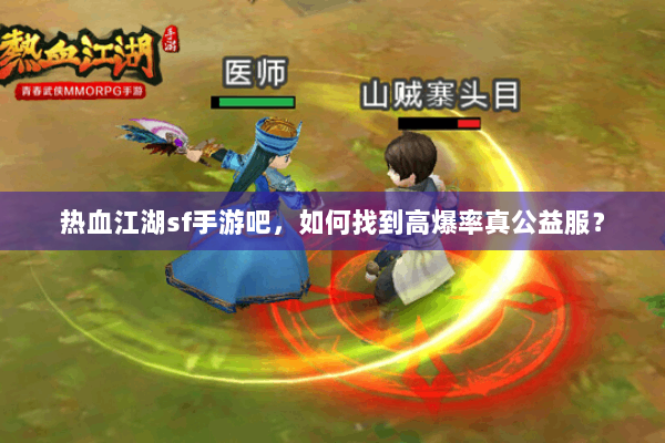 热血江湖sf手游吧,如何找到高爆率真公益服? 热血江湖sf手游吧,如何找到高爆率真公益服?
