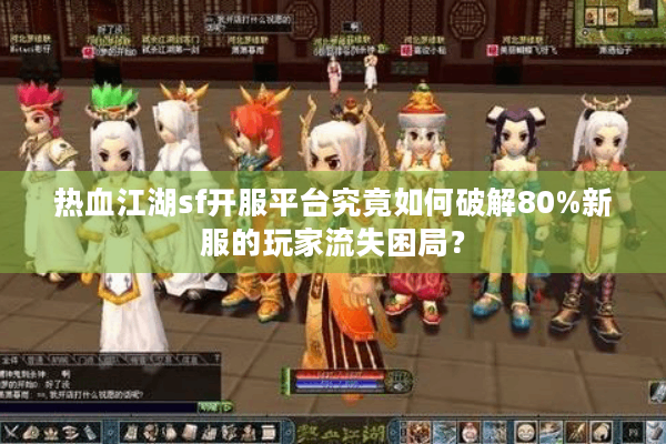 热血江湖sf开服平台究竟如何破解80%新服的玩家流失困局？