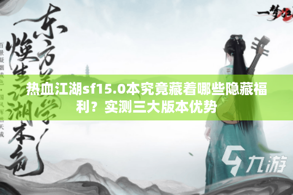 热血江湖sf15.0本究竟藏着哪些隐藏福利？实测三大版本优势