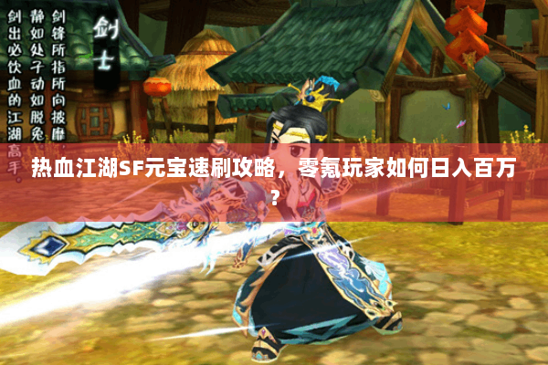 热血江湖SF元宝速刷攻略，零氪玩家如何日入百万？