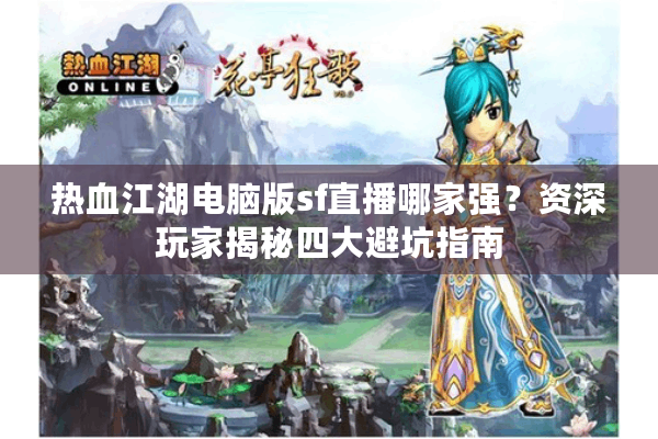 热血江湖电脑版sf直播哪家强?资深玩家揭秘四大避坑指南 热血江湖电脑版sf直播哪家强?资深玩家揭秘四大避坑指南