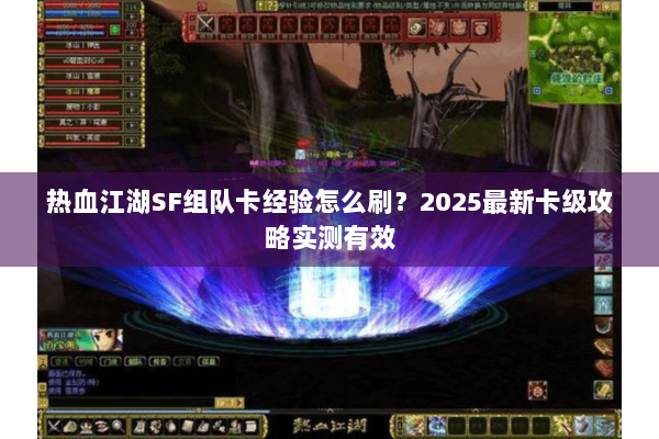热血江湖SF组队卡经验怎么刷？2025最新卡级攻略实测有效