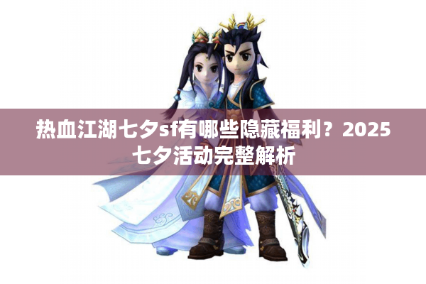 热血江湖七夕sf有哪些隐藏福利？2025七夕活动完整解析