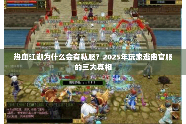 热血江湖为什么会有私服?2025年玩家逃离官服的三大真相 热血江湖为什么会有私服?2025年玩家逃离官服的三大真相