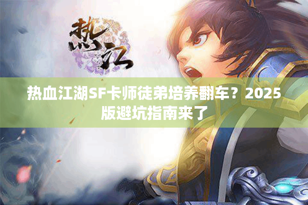 热血江湖SF卡师徒弟培养翻车？2025版避坑指南来了