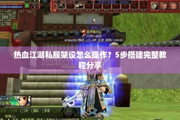 热血江湖私服架设怎么操作?5步搭建完整教程分享 热血江湖私服架设怎么操作?5步搭建完整教程分享