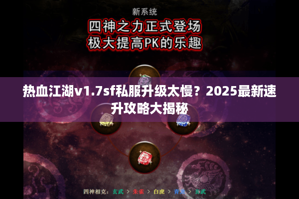 热血江湖v1.7sf私服升级太慢？2025最新速升攻略大揭秘