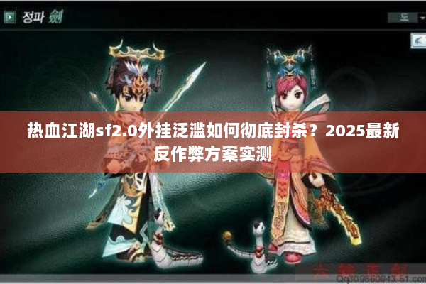 热血江湖sf2.0外挂泛滥如何彻底封杀？2025最新反作弊方案实测