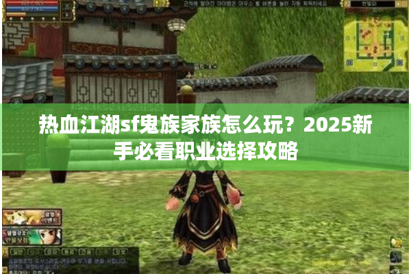 热血江湖sf鬼族家族怎么玩？2025新手必看职业选择攻略